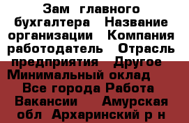 Зам. главного бухгалтера › Название организации ­ Компания-работодатель › Отрасль предприятия ­ Другое › Минимальный оклад ­ 1 - Все города Работа » Вакансии   . Амурская обл.,Архаринский р-н